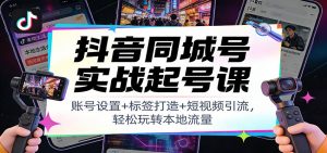 抖音同城号实战起号课:账号设置+标签打造+短视频引流,轻松玩转本地流量-网创项目