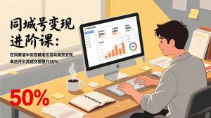 同城号变现进阶课:在同城赛道中实现精准引流与高效变现,单店月引流成交额提升50%-网创项目