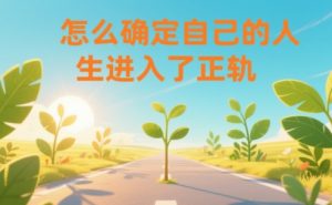 某公众号付费文章:怎么确定自己的人生进入了正轨?-网创项目