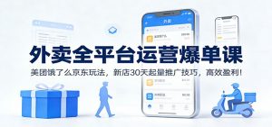 外卖全平台运营爆单课:美团饿了么京东玩法,新店30天起量推广技巧,高效盈利!-网创项目