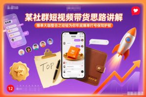 某社群短视频带货思路讲解,爆单大咖整合之经验为你年底爆单打号保驾护航-网创项目