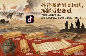 抖音掘金另类玩法,拆解历史赛道,7条作品涨粉300W+,点赞量高达900W,只讲核心逻辑,干货分享-网创项目