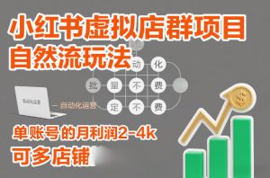 小红书虚拟店群项目，自然流玩法，批量自动化，稳定不费号，单账号的月利润2-4k，可多店矩阵-网创项目