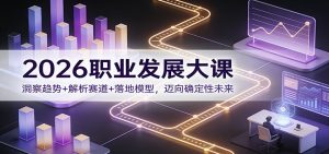 2026职业发展大课：洞察趋势+解析赛道+落地模型，迈向确定性未来-网创项目