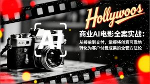 商业AI电影全案实战：从接单到交付，掌握将创意可靠地转化为客户付费成果的全套方法论-网创项目