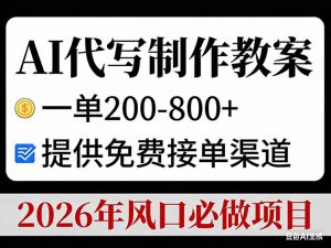 AI代写制作教案，一单200-800+，提供免费接单渠道，2026年风口必做项目-网创项目