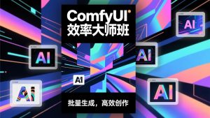ComfyUI效率大师班：工作流搭建，批量生成，将个人AI出图效率提升5-10倍，月接单收入1-3万-网创项目