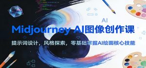 Midjourney AI图像创作课：提示词设计，风格探索，零基础掌握AI绘画核心技能-网创项目