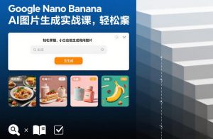 Google Nano Banana AI图片生成实战课，轻松掌握，小白也能生成商用图片-网创项目