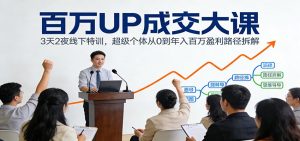 百万UP成交大课：3天2夜线下特训，超级个体从0到年入百万盈利路径拆解-网创项目