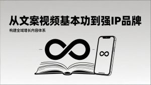 2026内容获客系统课：从文案视频基本功到强IP品牌，构建全域增长内容体系-网创项目