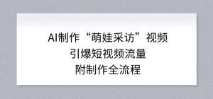 AI制作“萌娃采访”视频,引爆短视频流量,附制作全流程-网创项目