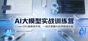 AI大模型实战训练营:Coze+Dify智能体开发,一站式掌握AI应用搭建技能-网创项目