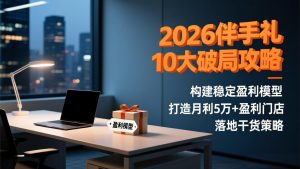 2026伴手礼10大破局攻略:构建稳定盈利模型,打造月利5万+盈利门店,落地干货策略-网创项目
