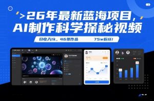 26年最新蓝海项目,AI制作科学探秘视频,变现方式强到离谱,日收入1k,46条作品75w粉丝-网创项目