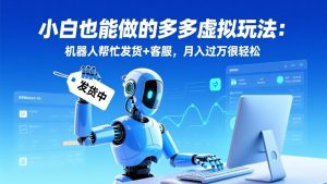 小白也能做的多多虚拟玩法:机器人帮忙发货+客服,月入过万很轻松-网创项目