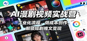 AI漫剧视频实战营：工业化流程，低成本创作，解锁短剧推文变现-网创项目