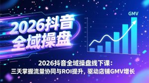 2026抖音全域操盘线下课：三天掌握流量协同与ROI提升，驱动店铺GMV增长-网创项目