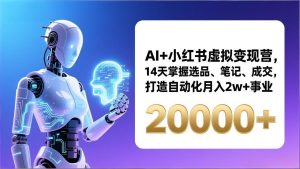 AI+小红书虚拟变现营,14天掌握选品、笔记、成交,打造自动化月入2w+事业(更新-网创项目