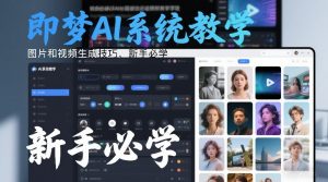 即梦AI系统教学,图片和视频生成技巧,新手必学-网创项目