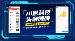 AI黑科技头条搬砖，一键爆改各平台热门图文，原创度直接拉满，矩阵搞月入2W【揭秘】-网创项目
