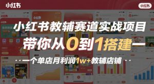 小红书教辅赛道实战项目，带你从0到1搭建一个单店月利润1w+教辅店铺-网创项目
