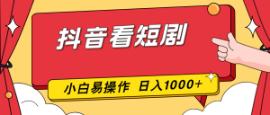 抖音看短剧，一部手机，零投入，小白轻松上手，简单易操作，一天1000+-网创项目