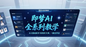 即梦AI全系列教学，从0基础新手到高阶大神，一套全学会-网创项目
