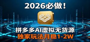 2026 必做！拼多多 AI 虚拟无货源，独家玩法月稳 1-2W-网创项目