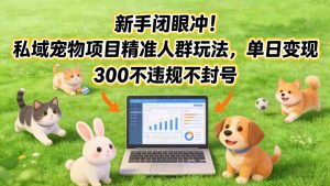 新手闭眼冲！私域宠物项目精准人群玩法，单日变现3张不违规不封号-网创项目