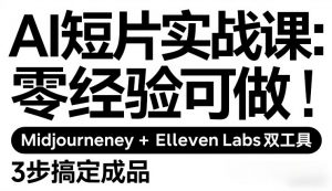 AI短片实战课：零经验可做，Midjourney+ElevenLabs双工具，3步搞定成品-网创项目