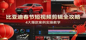 比亚迪春节短视频剪辑全攻略，4大爆款案例实操教学-网创项目