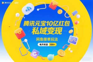 腾讯元宝10亿红包，私域变现，闲鱼接单玩法，每天收益100+-网创项目