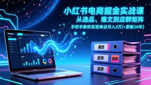小红书电商掘金实战课，从选品、爆文到店群矩阵，手把手教你实现单店月入3万+(更新26年-网创项目