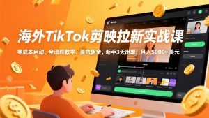 海外TikTok剪映拉新实战课，零成本启动、全流程教学、美金佣金，新手3天出单，月入5000+美元-网创项目