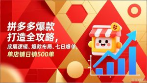 拼多多爆款打造全攻略，底层逻辑、爆款布局、七日爆单，单店铺日销500单-网创项目