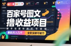百家号图文撸收益项目，新手也能快速起号变现，兼职月入几千，全职深耕可破万-网创项目