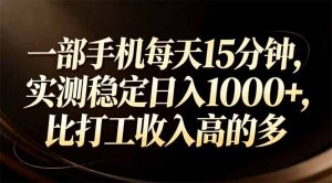 一部手机每天15分钟，实测稳定日入1000+，比打工收入还高-网创项目