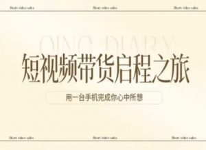 短视频带货启程之旅，用一台手机完成你心中所想-网创项目