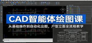 CAD智能体绘图课：从基础操作到自动化出图，户型立面全流程教学-网创项目