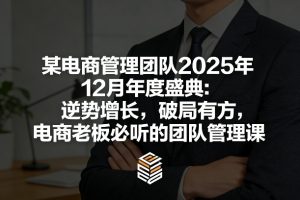 某电商管理团队2025年12月年度盛典：逆势增长，破局有方，电商老板必听的团队管理课-网创项目