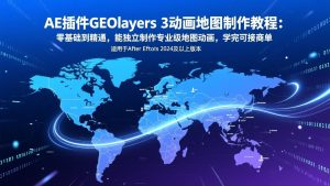 AE插件GEOlayers 3动画地图制作教程：零基础到精通，能独立制作专业级地图动画，学完可接商单-网创项目