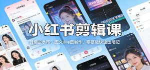 小红书剪辑课：剪辑去水印，图文live图制作，零基础快速出笔记-网创项目