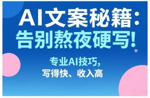AI文案秘籍：告别熬夜硬写！专业AI技巧，写得快、收入高-网创项目
