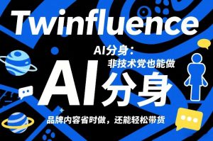Twinfluence AI分身：非技术党也能做，品牌内容省时做，还能轻松带货-网创项目