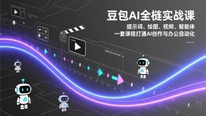 豆包AI全栈实战课：提示词、绘图、视频、智能体，一套课程打通AI创作与办公自动化-网创项目