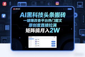 AI黑科技头条搬砖，一键爆改各平台热门图文，原创度直接拉满，矩阵搞月入2W+【揭秘】-网创项目