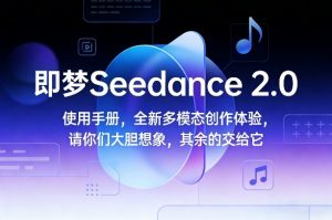 即梦Seedance 2.0使用手册，全新多模态创作体验，请你们大胆想象，其余的交给它-网创项目