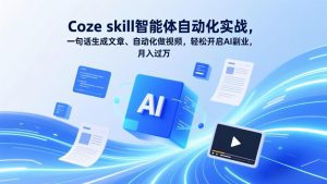 Coze skill智能体自动化实战，一句话生成文章、自动化做视频，轻松开启AI副业，月入过万-网创项目