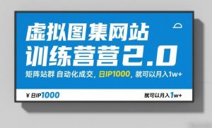 虚拟图集网站训练营2.0，矩阵站群自动化成交，日IP1000，就可以月入1w+-网创项目